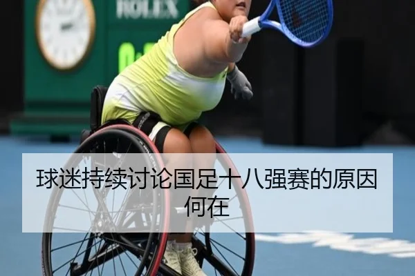 球迷持续讨论国足十八强赛的原因何在